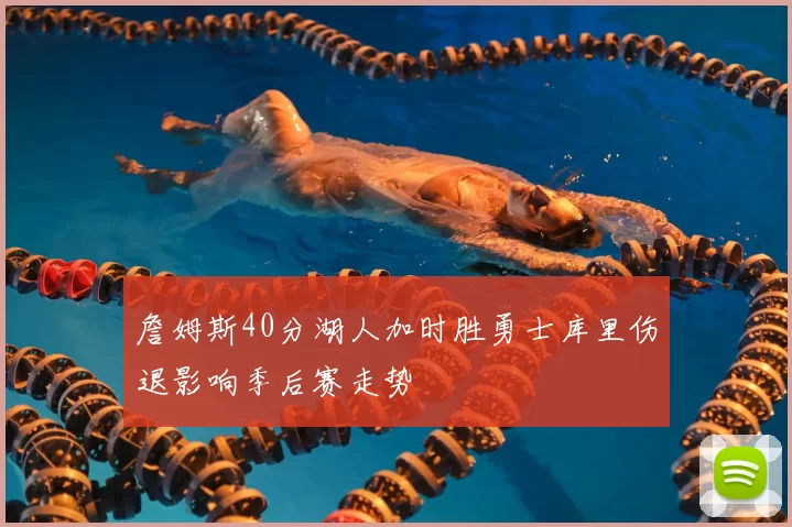 詹姆斯40分湖人加时胜勇士库里伤退影响季后赛走势