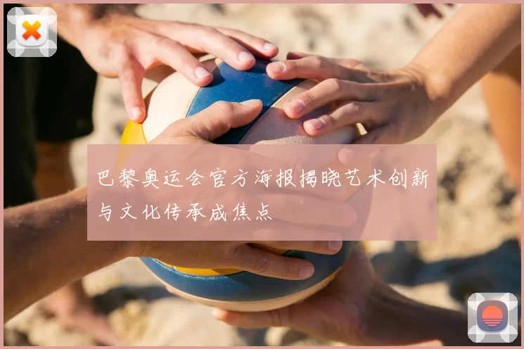 巴黎奥运会官方海报揭晓艺术创新与文化传承成焦点