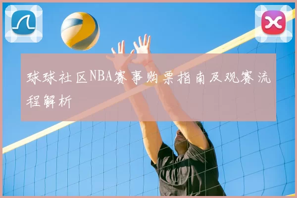 球球社区NBA赛事购票指南及观赛流程解析