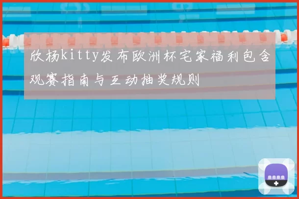 欣杨kitty发布欧洲杯宅家福利包含观赛指南与互动抽奖规则