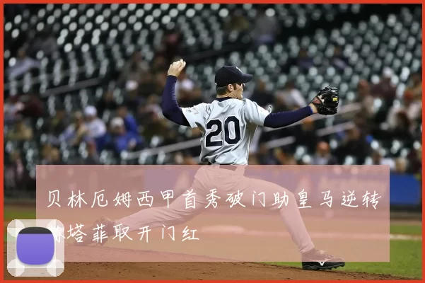 贝林厄姆西甲首秀破门助皇马逆转赫塔菲取开门红