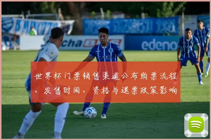 世界杯门票销售渠道公布购票流程、发售时间、资格与退票政策影响观赛安排