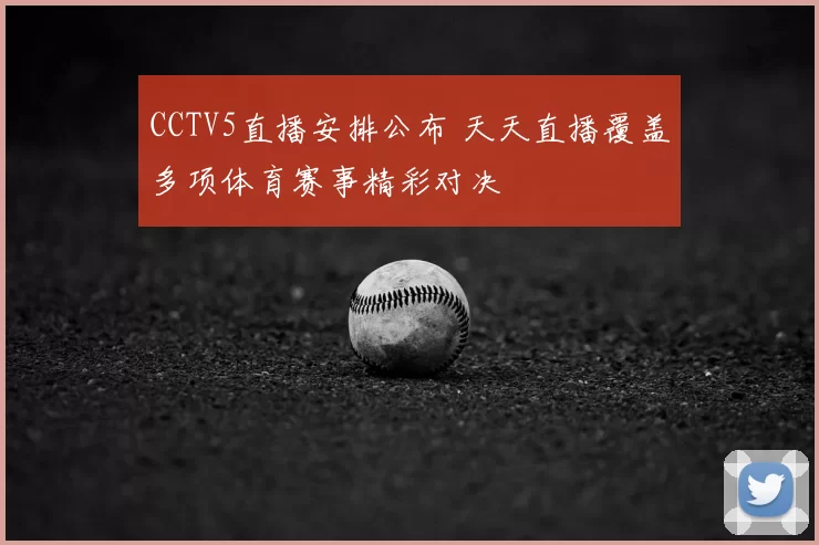 CCTV5直播安排公布 天天直播覆盖多项体育赛事精彩对决