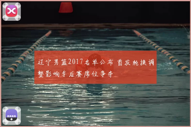 辽宁男篮2017名单公布 首发轮换调整影响季后赛席位争夺