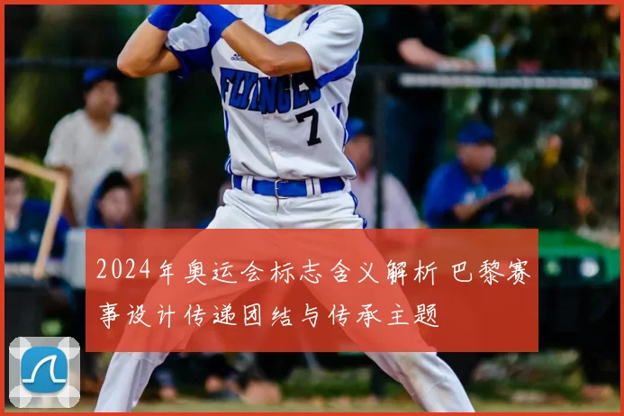 2024年奥运会标志含义解析 巴黎赛事设计传递团结与传承主题