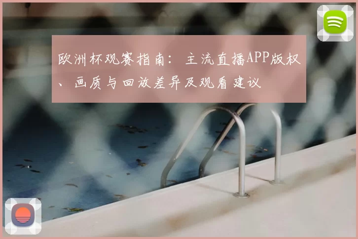 欧洲杯观赛指南：主流直播APP版权、画质与回放差异及观看建议