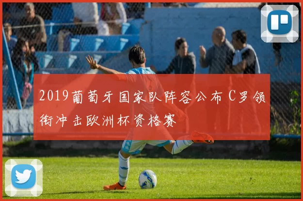 2019葡萄牙国家队阵容公布 C罗领衔冲击欧洲杯资格赛