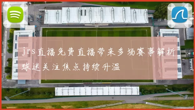 jrs直播免费直播带来多场赛事解析球迷关注焦点持续升温