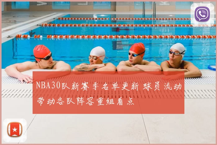 NBA30队新赛季名单更新 球员流动带动各队阵容重组看点