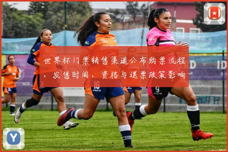 世界杯门票销售渠道公布购票流程、发售时间、资格与退票政策影响观赛安排