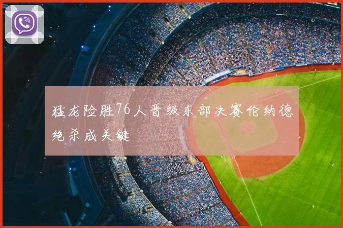 猛龙险胜76人晋级东部决赛伦纳德绝杀成关键