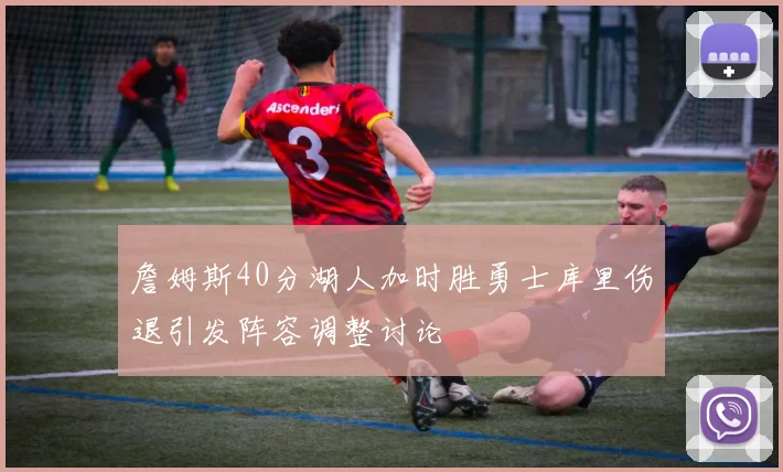 詹姆斯40分湖人加时胜勇士库里伤退引发阵容调整讨论