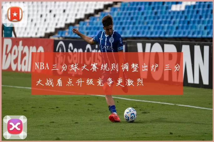 NBA三分球大赛规则调整出炉 三分大战看点升级竞争更激烈