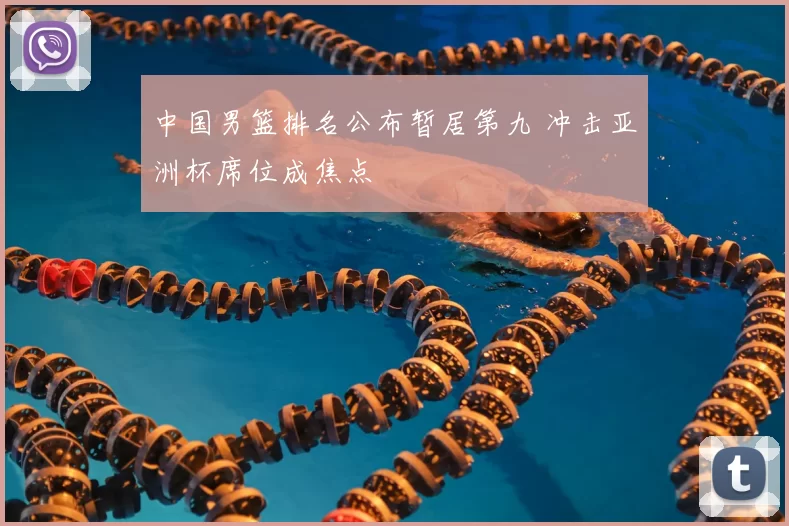 中国男篮排名公布暂居第九 冲击亚洲杯席位成焦点