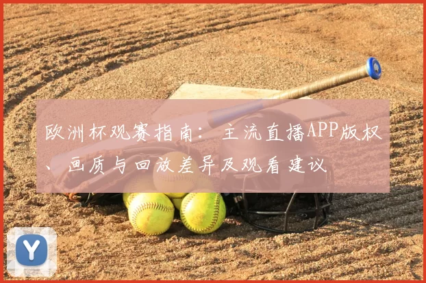 欧洲杯观赛指南：主流直播APP版权、画质与回放差异及观看建议