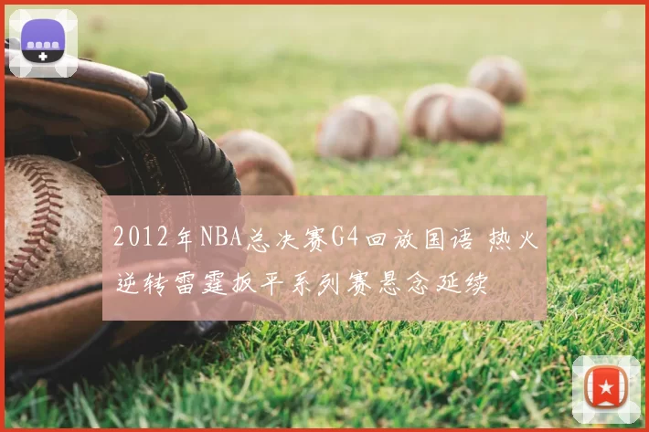 2012年NBA总决赛G4回放国语 热火逆转雷霆扳平系列赛悬念延续