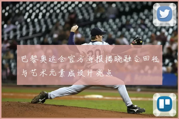 巴黎奥运会官方海报揭晓融合田径与艺术元素成设计亮点