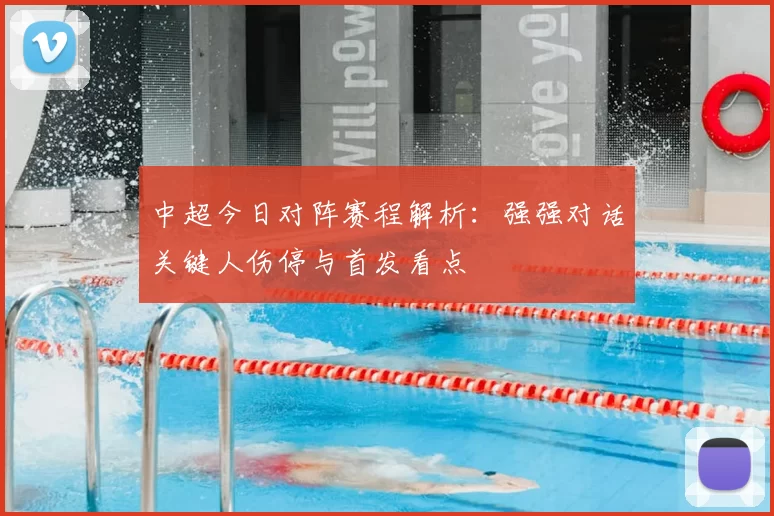 中超今日对阵赛程解析：强强对话关键人伤停与首发看点
