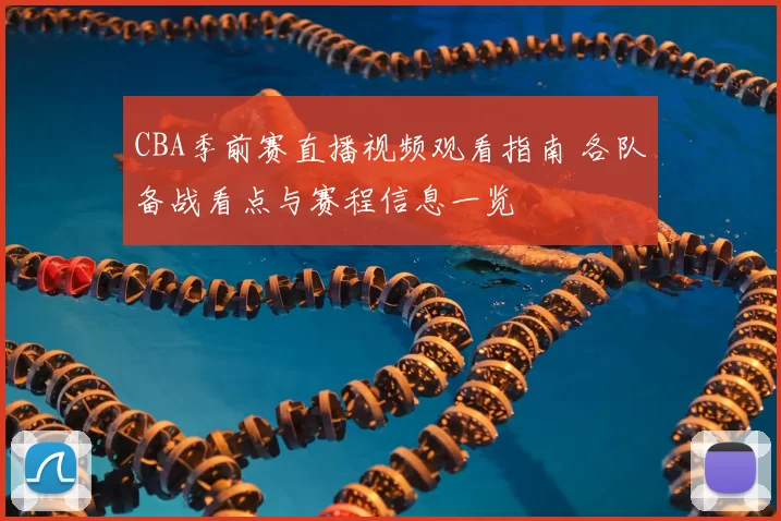 CBA季前赛直播视频观看指南 各队备战看点与赛程信息一览