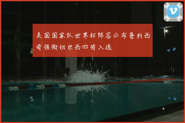 美国国家队世界杯阵容公布普利西奇领衔切尔西四将入选