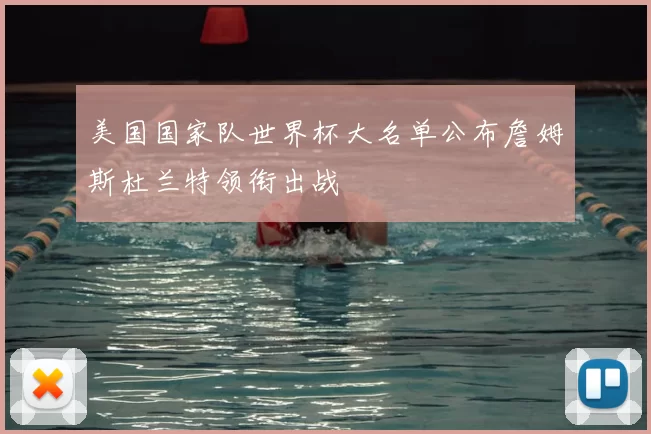 美国国家队世界杯大名单公布詹姆斯杜兰特领衔出战