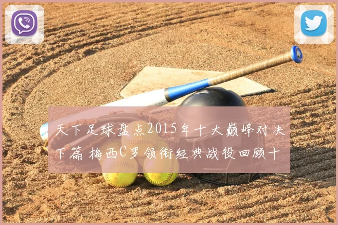 天下足球盘点2015年十大巅峰对决下篇 梅西C罗领衔经典战役回顾十大高光瞬间