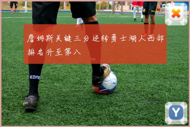 詹姆斯关键三分逆转勇士湖人西部排名升至第八