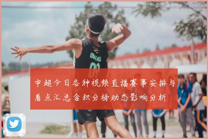 中超今日各种视频直播赛事安排与看点汇总含积分榜动态影响分析