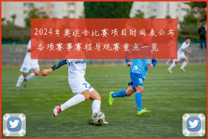 2024年奥运会比赛项目时间表公布 各项赛事赛程与观赛重点一览