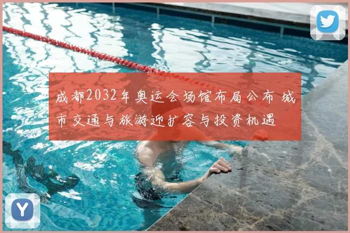 成都2032年奥运会场馆布局公布 城市交通与旅游迎扩容与投资机遇