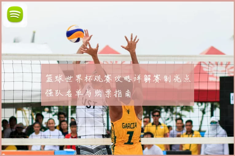 篮球世界杯观赛攻略详解赛制亮点强队名单与购票指南