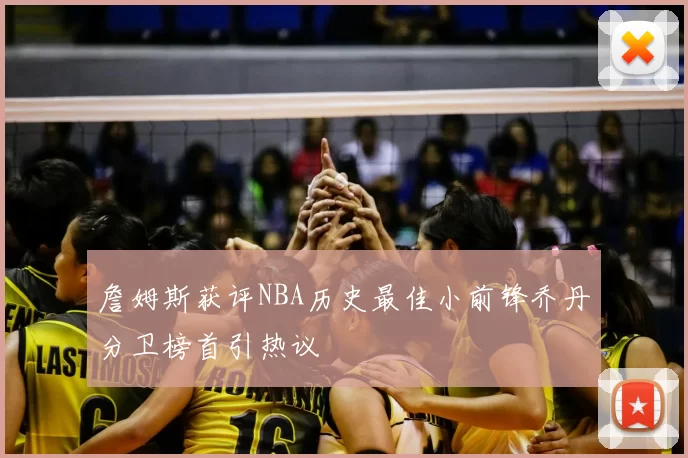 詹姆斯获评NBA历史最佳小前锋乔丹分卫榜首引热议