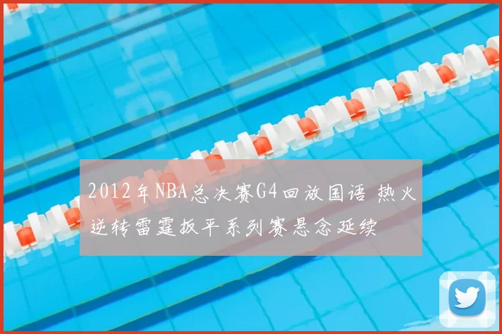 2012年NBA总决赛G4回放国语 热火逆转雷霆扳平系列赛悬念延续